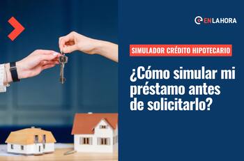 Simulador Crédito Hipotecario: Conoce cómo simular el préstamo para la compra de tu vivienda