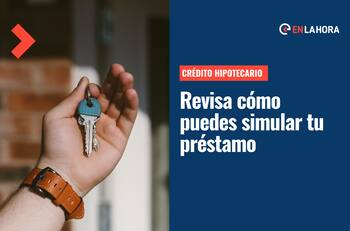 Simulador Crédito Hipotecario: Conoce cómo calcular el préstamo y los requisitos para solicitarlo