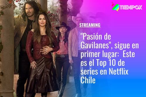 "Pasión de Gavilanes" sigue liderando el ranking: Este es el Top 10 de Netflix de Chile en series