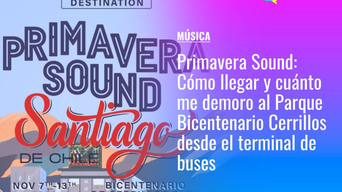 Primavera Sound Santiago 2022: Cómo llegar y cuánto me demoro al Parque Bicentenario Cerrillos desde el terminal de buses