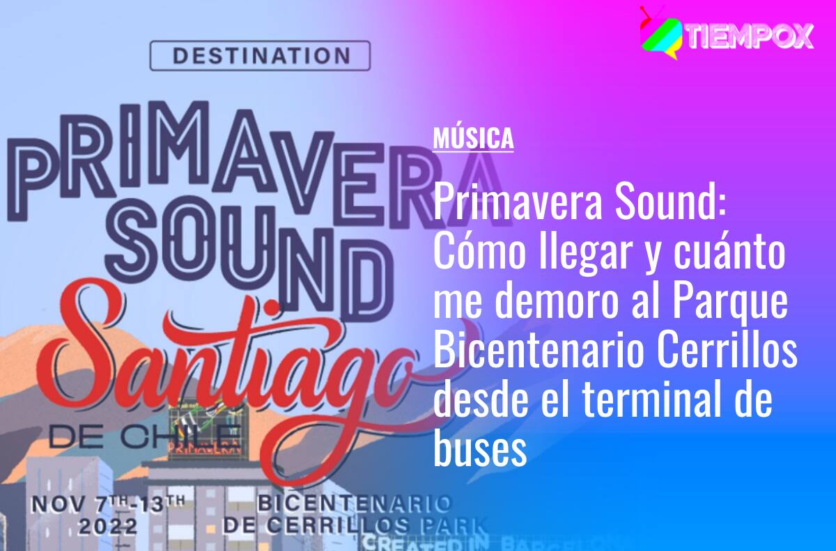 Primavera Sound Santiago 2022: Cómo llegar y cuánto me demoro al Parque Bicentenario Cerrillos desde el terminal de buses