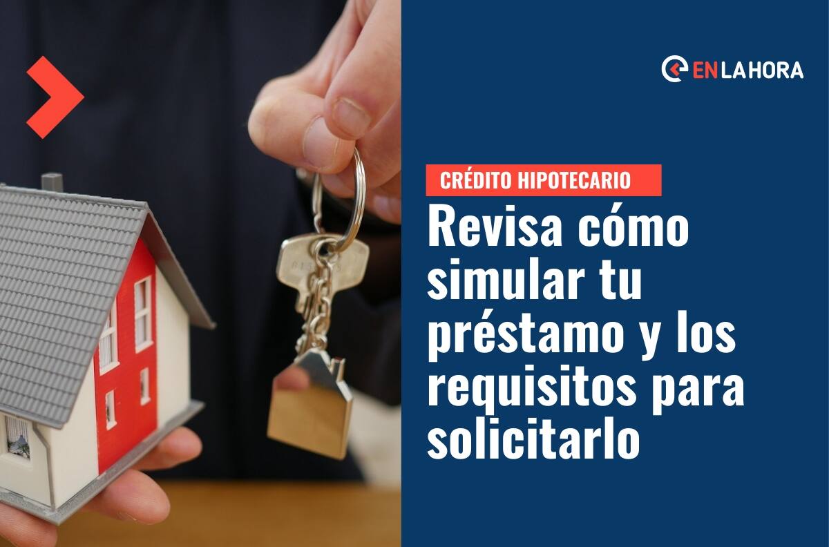 Crédito Hipotecario: Conoce los requisitos para solicitarlo y cómo puedes simular tu préstamo