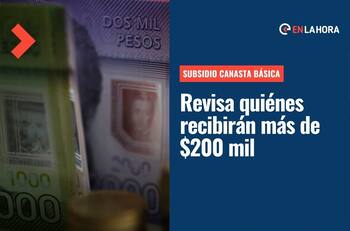 Subsidio Canasta Básica Familiar: ¿Quiénes recibirán más de $200.000 con este beneficio?
