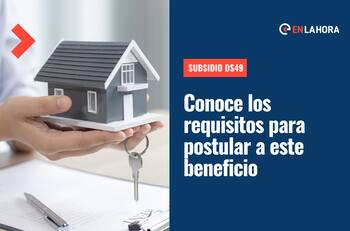 Subsidio DS49: Conoce los requisitos que debes cumplir para postular a este beneficio habitacional