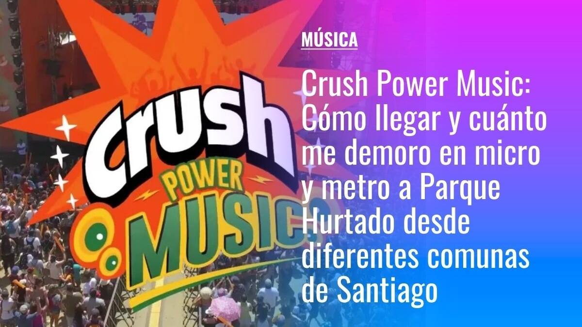 Crush Power Music 2022: Cómo llegar y cuánto me demoro en micro y metro a Parque Hurtado desde diferentes comunas de Santiago