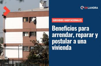 Subsidios Habitacionales: ¿Qué beneficios entrega el Estado para arrendar, reparar y postular a una vivienda?