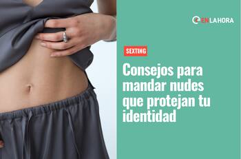Sexting: ¿Cómo proteger tu identidad cuando mandas nudes?