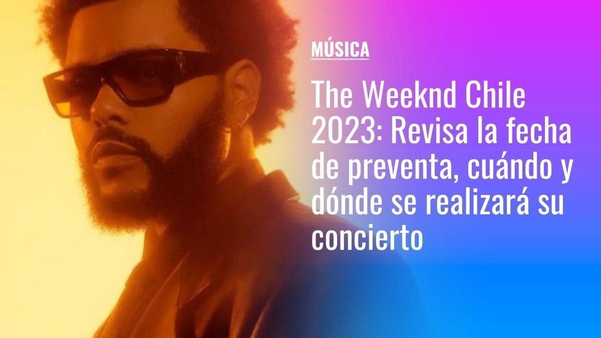 The Weeknd Chile 2023: Revisa la fecha de preventa, cuándo y dónde se realizará su concierto