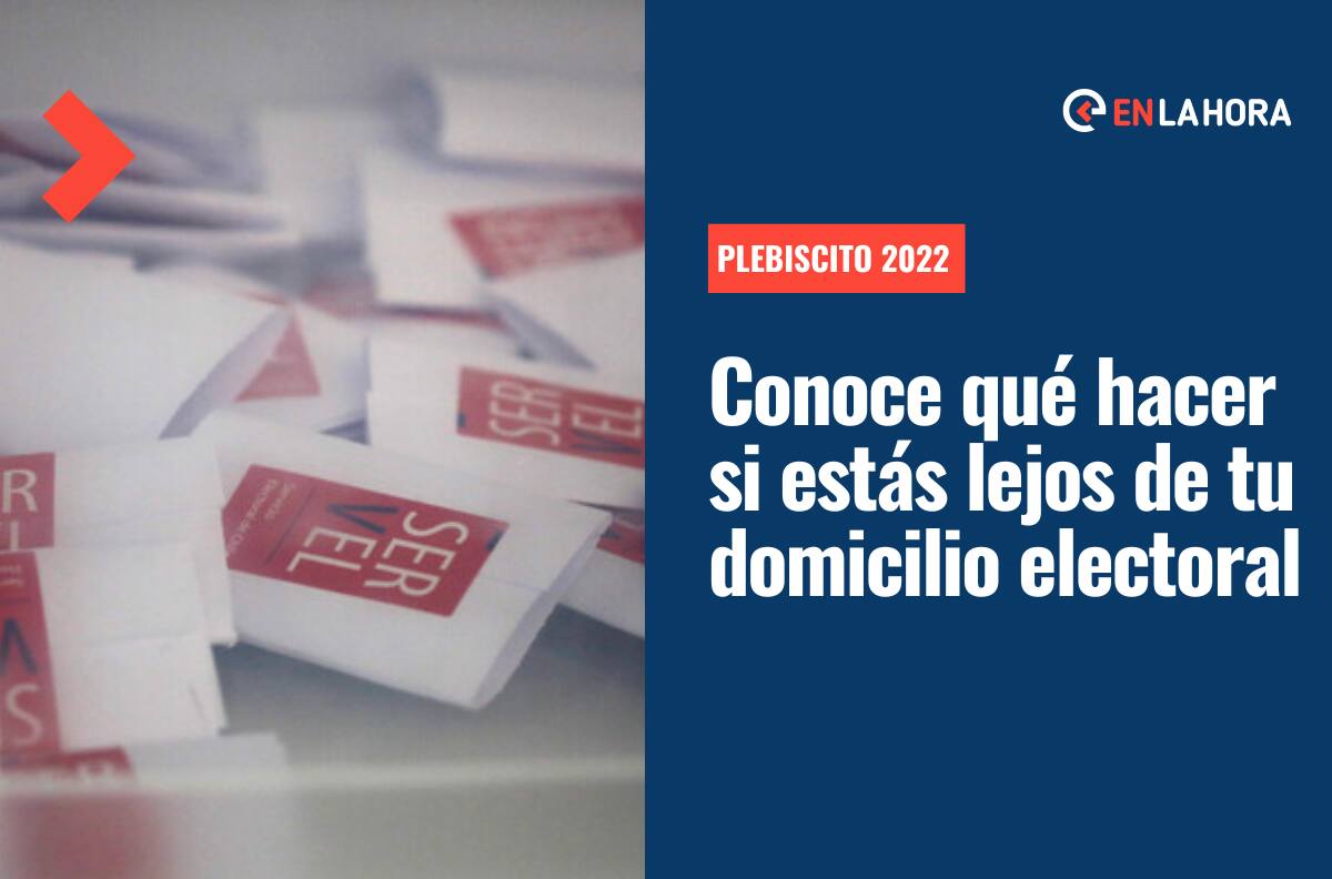 Plebiscito 2022: ¿Qué tengo que hacer hoy si vivo a más de 200 kilómetros de mi domicilio electoral y no puedo asistir a votar?