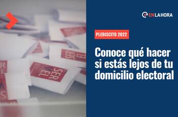 Plebiscito 2022: ¿Qué tengo que hacer hoy si vivo a más de 200 kilómetros de mi domicilio electoral y no puedo asistir a votar?