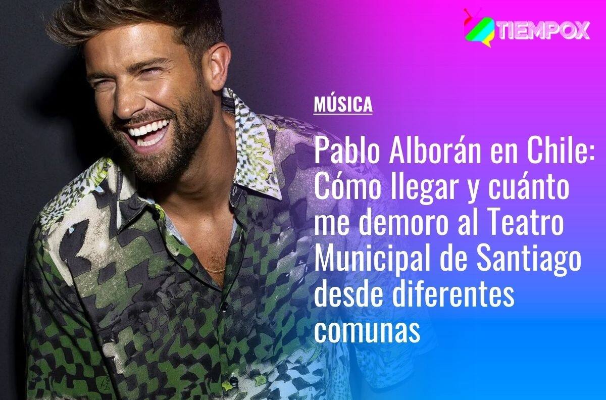 Pablo Alborán en Chile: Cómo llegar y cuánto me demoro al Teatro Municipal de Santiago desde diferentes comunas de Santiago
