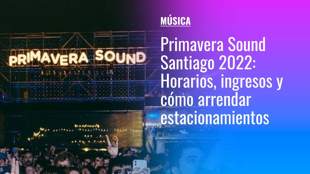 Primavera Sound Santiago 2022: Cuáles son los horarios, cómo ingresar con tu pulsera y arrendar estacionamientos en el Parque Bicentenario Cerrillos