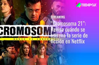 “Cromosoma 21”: Revisa cuándo se estrena la serie de ficción en Netflix