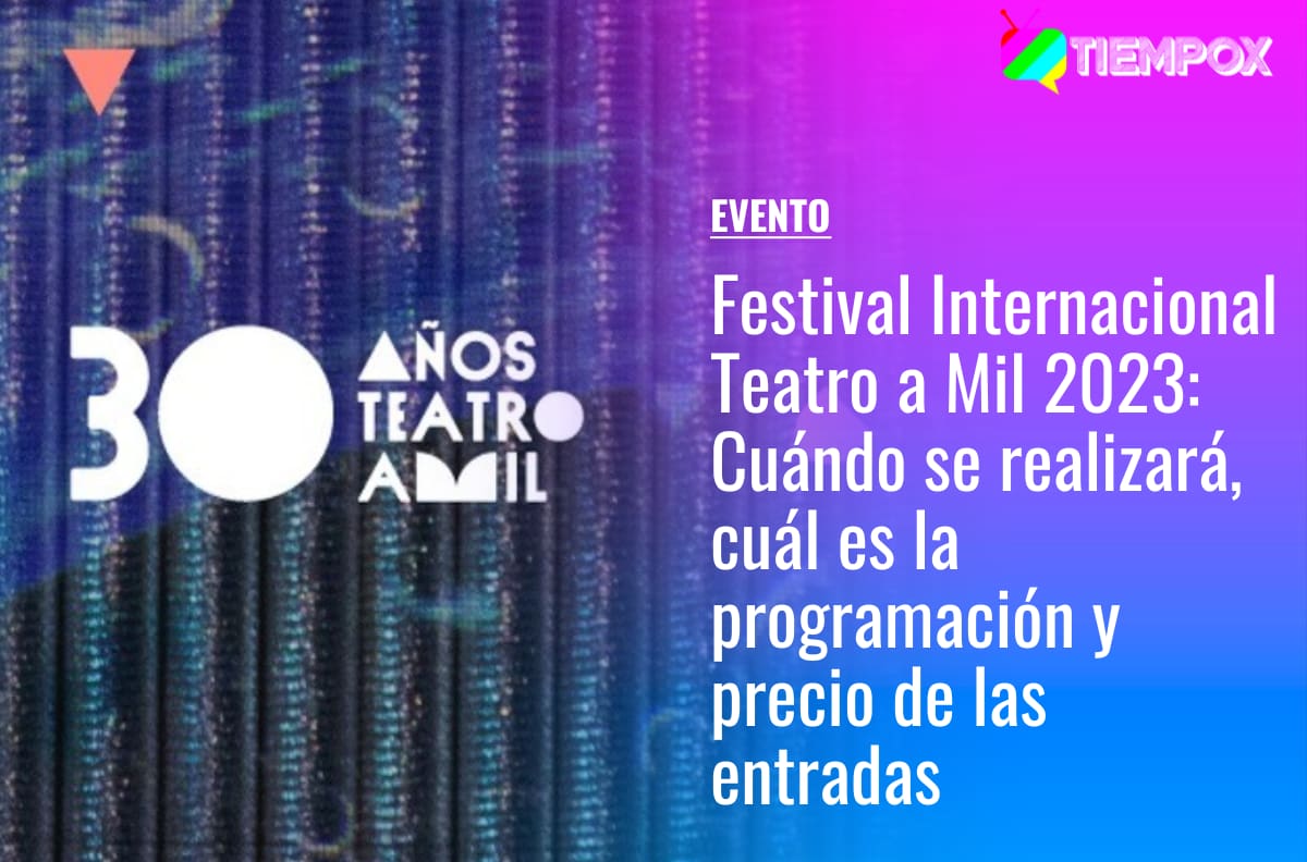 Festival Internacional Teatro a Mil 2023: Revisa cuándo se realizará, cuál es la programación y precio de las entradas