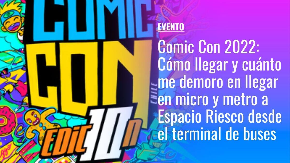 Comic Con Chile 2022: Cómo llegar y cuánto me demoro en llegar en micro y metro a Espacio Riesco desde el terminal de buses