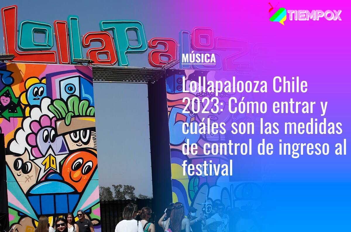 Lollapalooza Chile 2023: Cómo entrar y cuáles son las medidas de control de ingreso al festival
