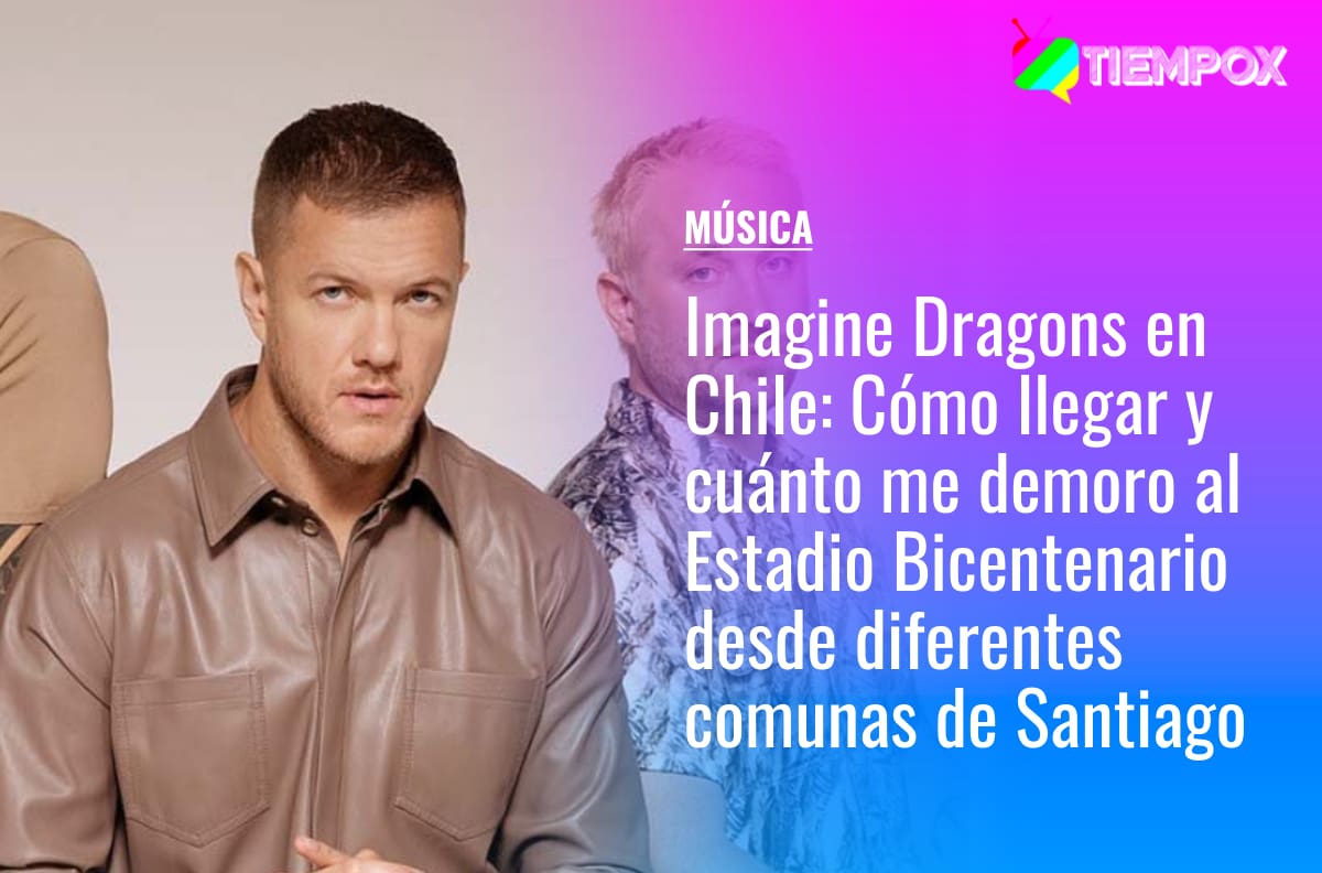 Imagine Dragons en Chile: Cómo llegar y cuánto me demoro al Estadio Bicentenario en micro y metro desde diferentes comunas de Santiago