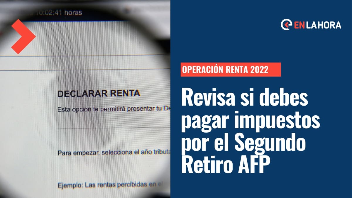 Operación Renta 2022: Revisa si debes pagar impuestos por haber realizado el Segundo Retiro AFP