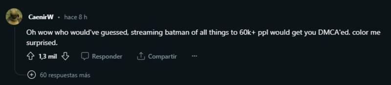 "Oh, ¿quién hubiera adivinado que transmitir Batman entre todas las cosas a más de 60 mil personas haría que te cayera la DMCA? Qué sorpresa". Créditos: Reddit.